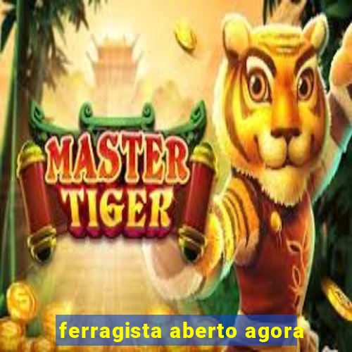 ferragista aberto agora